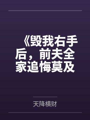 《毁我右手后,前夫全家追悔莫及》 《毁我右手后,前夫全家追悔莫及》