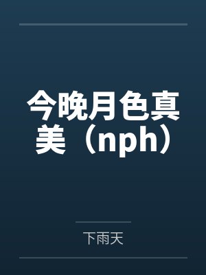 今晚月色真美（nph）笔趣阁无弹窗