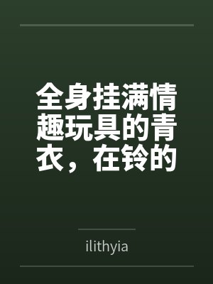 全身挂满情趣玩具的青衣，在铃的露出调教下成为专属性奴