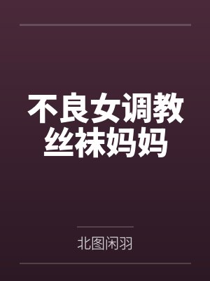 不良女调教丝袜妈妈 不良女调教丝袜妈妈