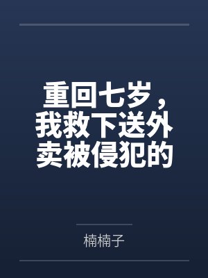 重回七岁，我救下送外卖被侵犯的妈妈