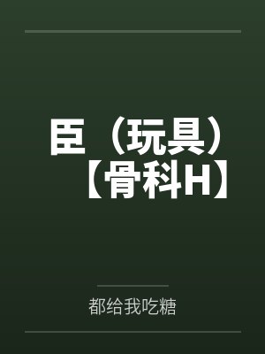 臣(玩具)【骨科H】by都给我吃糖 臣(玩具)【骨科H】by都给我吃糖