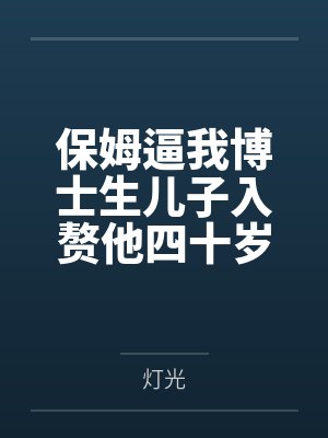 保姆逼我博士生儿子入赘他四十岁痴呆女儿,我杀疯了 保姆逼我博士生儿子入赘他四十岁痴呆女儿,我杀疯了