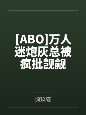 沈知之景泽谦[ABO]万人迷炮灰总被疯批觊觎