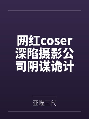 网红coser深陷摄影公司阴谋诡计,不料拍摄美少女战士战败后,假戏真做而沦为那些男人们泄欲便器试验品 网红coser深陷摄影公司阴谋诡计,不料拍摄美少女战士战败后,假戏真做而沦为那些男人们泄欲便器试验品