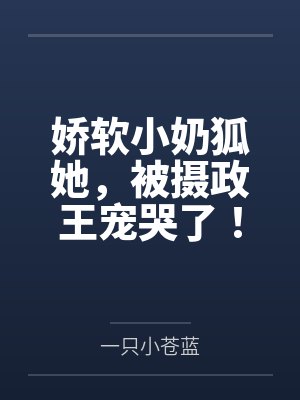 白窈窈沈如酌娇软小奶狐她，被摄政王宠哭了！