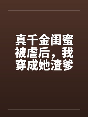 真千金闺蜜被虐后,我穿成她渣爹的白月光 真千金闺蜜被虐后,我穿成她渣爹的白月光