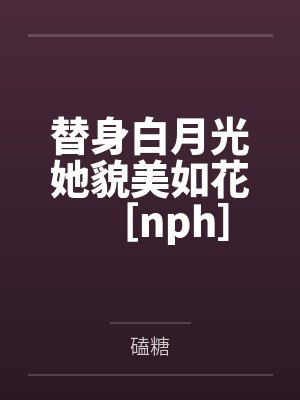 替身白月光她貌美如花［nph］