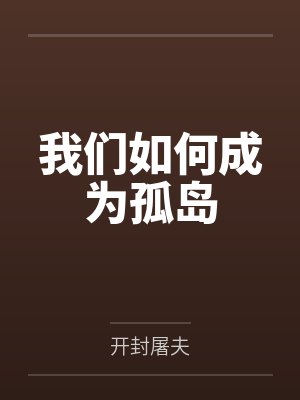 我们如何成为孤岛by开封屠夫笔趣阁无弹窗 我们如何成为孤岛by开封屠夫笔趣阁无弹窗