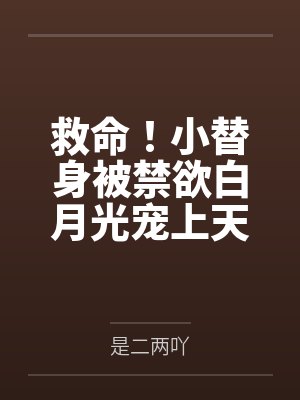 江轻舟梁庭筠救命！小替身被禁欲白月光宠上天