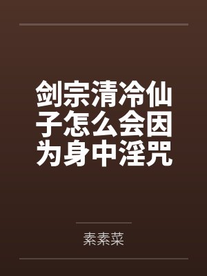 剑宗清冷仙子怎么会因为身中淫咒,身体燥热难耐而无法被丈夫满足,最后被捡来的巨根扶她弟子检漏,给肏成母 剑宗清冷仙子怎么会因为身中淫咒,身体燥热难耐而无法被丈夫满足,最后被捡来的巨根扶她弟子检漏,给肏成母