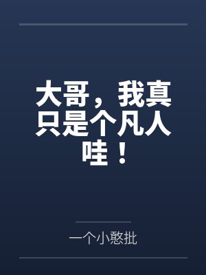 大哥,我真只是个凡人哇!by一个小憨批笔趣阁无弹窗 大哥,我真只是个凡人哇!by一个小憨批笔趣阁无弹窗
