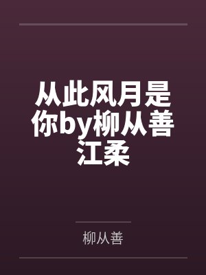 从此风月是你by柳从善江柔 从此风月是你by柳从善江柔