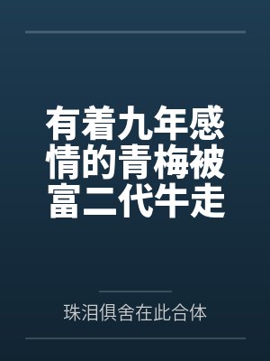 有着九年感情的青梅被富二代牛走，留学生黑哥舍友帮我报仇操了黄毛全家，还把黄毛的处女未婚妻买过来送到我