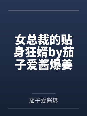 女总裁的贴身狂婿by茄子爱酱爆姜童