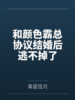 和颜色霸总协议结婚后逃不掉了by乘星揽月
