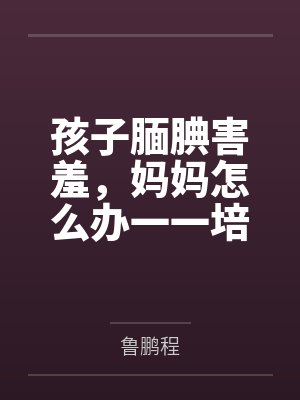 孩子腼腆害羞,妈妈怎么办一一培养孩子交往能力的66个细节 孩子腼腆害羞,妈妈怎么办一一培养孩子交往能力的66个细节