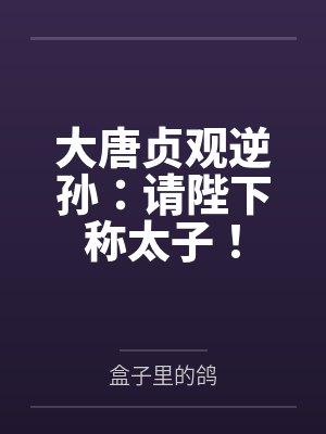 大唐贞观逆孙：请陛下称太子！