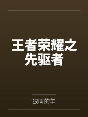 王者荣耀之先驱者by狼叫的羊笔趣阁无弹窗