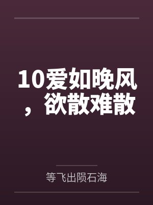 10爱如晚风，欲散难散