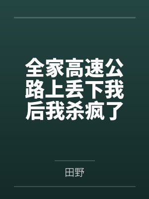 全家高速公路上丢下我后我杀疯了
