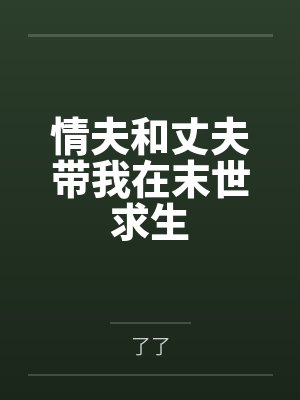 情夫和丈夫带我在末世求生by了了