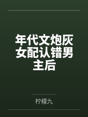 年代文炮灰女配认错男主后