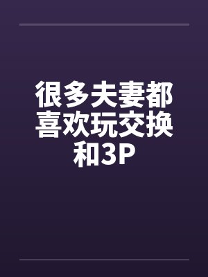 很多夫妻都喜欢玩交换和3P