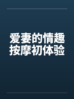 爱妻的情趣按摩初体验