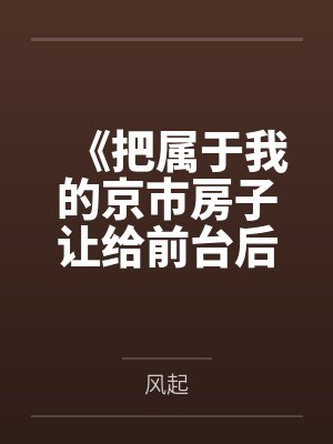 《把属于我的京市房子让给前台后，老公你哭什么》