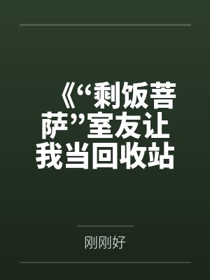 《“剩饭菩萨”室友让我当回收站，我反手就是揭露真相》