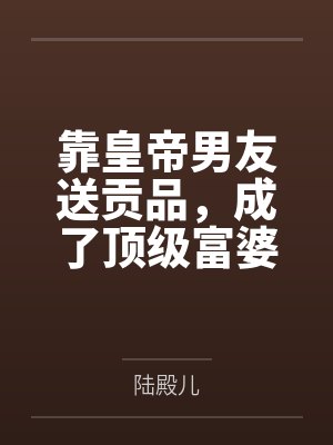 靠皇帝男友送贡品，成了顶级富婆