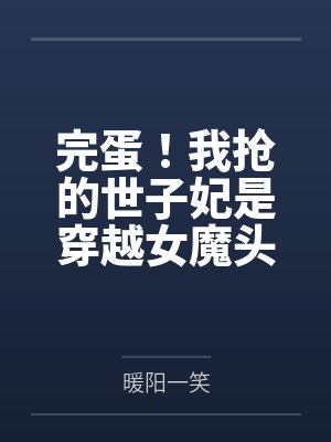 完蛋!我抢的世子妃是穿越女魔头 完蛋!我抢的世子妃是穿越女魔头