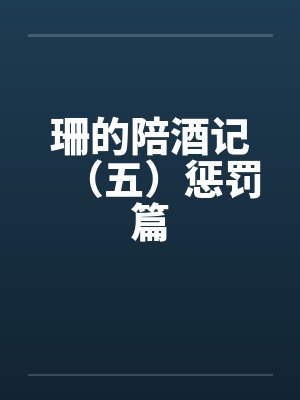 珊的陪酒记（五）惩罚篇