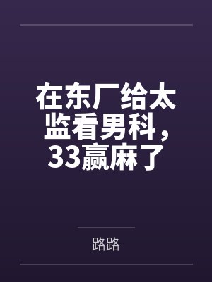 在东厂给太监看男科，33赢麻了