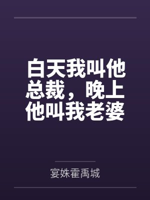 白天我叫他总裁，晚上他叫我老婆