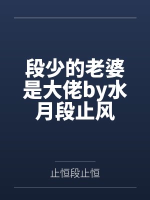 段少的老婆是大佬by水月段止风