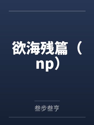 欲海残篇（np）by叁步叁亨笔趣阁无弹窗