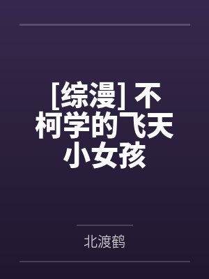 [综漫] 不柯学的飞天小女孩by北渡鹤