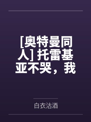 [奥特曼同人] 托雷基亚不哭，我带你去考研吧by白衣沽酒