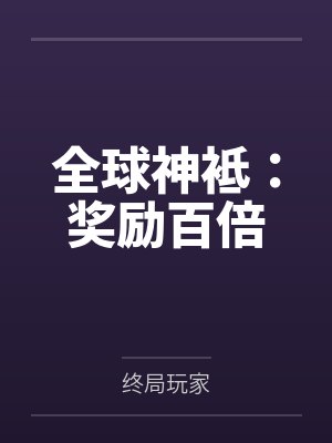 全球神袛：奖励百倍笔趣阁无弹窗