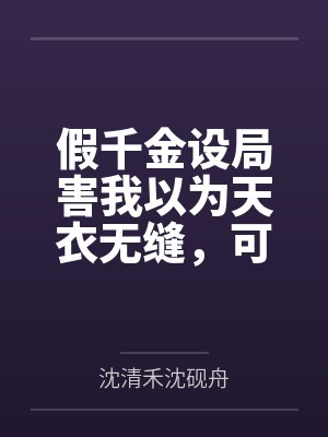 假千金设局害我以为天衣无缝，可我是刑侦生啊