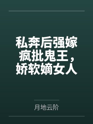 私奔后强嫁疯批鬼王，娇软嫡女人设崩了