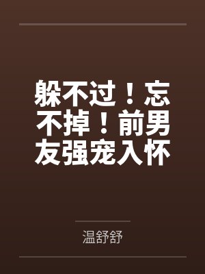 沈确翟闻深躲不过！忘不掉！前男友强宠入怀