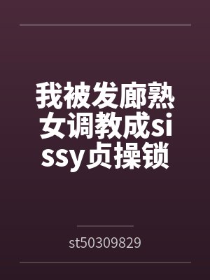 我被发廊熟女调教成sissy贞操锁雌堕母狗