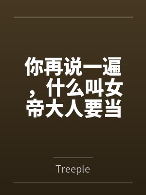 你再说一遍,什么叫女帝大人要当我的狗?