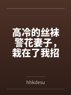 高冷的丝袜警花妻子,栽在了我招来的混混手里