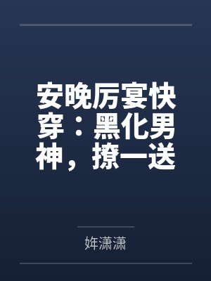 安晚厉宴快穿:黑化男神,撩一送一!