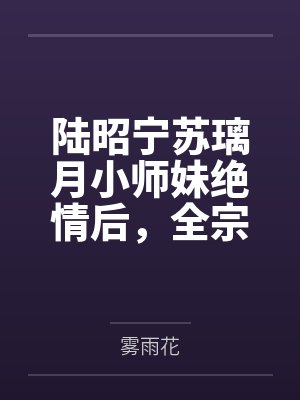 陆昭宁苏璃月小师妹绝情后,全宗哭着火葬场