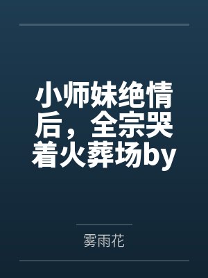 小师妹绝情后,全宗哭着火葬场by雾雨花